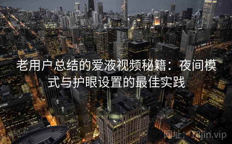 老用户总结的爱液视频秘籍:夜间模式与护眼设置的最佳实践 老用户总结的爱液视频秘籍:夜间模式与护眼设置的最佳实践