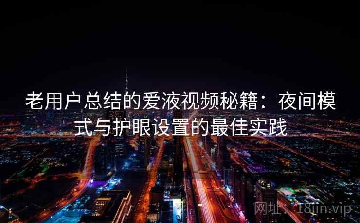 老用户总结的爱液视频秘籍：夜间模式与护眼设置的最佳实践
