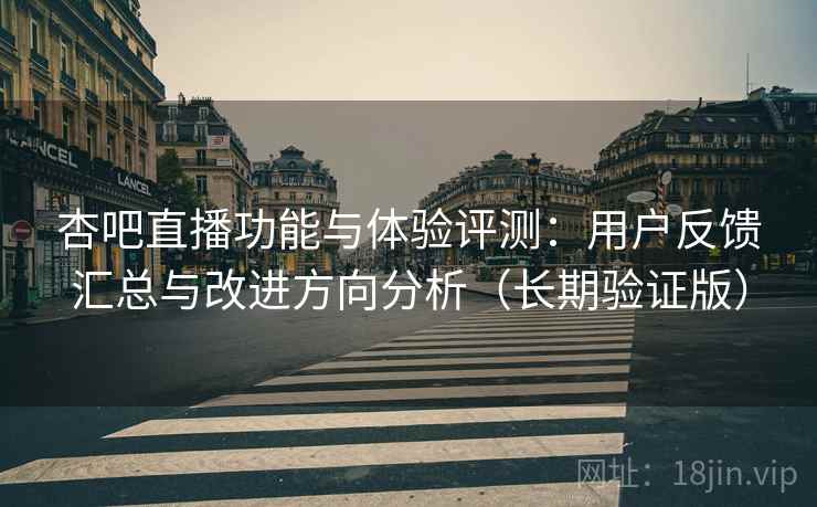 杏吧直播功能与体验评测:用户反馈汇总与改进方向分析(长期验证版) 杏吧直播功能与体验评测:用户反馈汇总与改进方向分析(长期验证版)