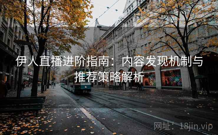 伊人直播进阶指南:内容发现机制与推荐策略解析 伊人直播进阶指南:内容发现机制与推荐策略解析