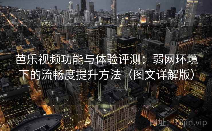 芭乐视频功能与体验评测:弱网环境下的流畅度提升方法(图文详解版) 芭乐视频功能与体验评测:弱网环境下的流畅度提升方法(图文详解版)