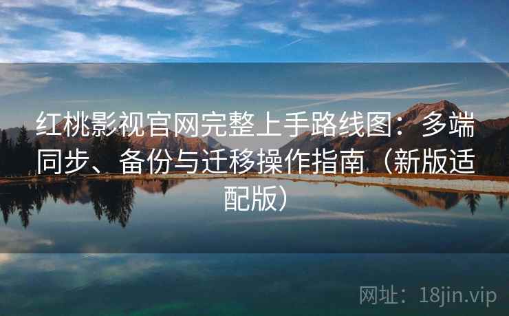 红桃影视官网完整上手路线图:多端同步、备份与迁移操作指南(新版适配版) 红桃影视官网完整上手路线图:多端同步、备份与迁移操作指南(新版适配版)