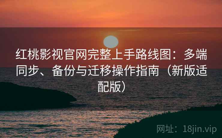 红桃影视官网完整上手路线图:多端同步、备份与迁移操作指南(新版适配版) 红桃影视官网完整上手路线图:多端同步、备份与迁移操作指南(新版适配版)