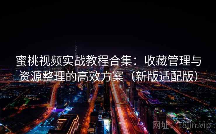 蜜桃视频实战教程合集：收藏管理与资源整理的高效方案（新版适配版）