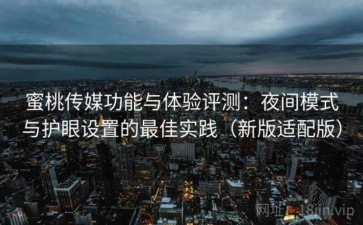 蜜桃传媒功能与体验评测:夜间模式与护眼设置的最佳实践(新版适配版) 蜜桃传媒功能与体验评测:夜间模式与护眼设置的最佳实践(新版适配版)