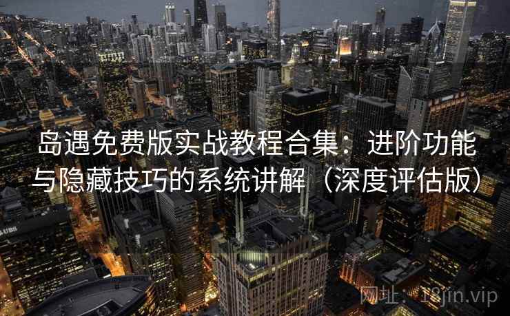 岛遇免费版实战教程合集:进阶功能与隐藏技巧的系统讲解(深度评估版) 岛遇免费版实战教程合集:进阶功能与隐藏技巧的系统讲解(深度评估版)