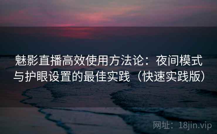 魅影直播高效使用方法论:夜间模式与护眼设置的最佳实践(快速实践版) 魅影直播高效使用方法论:夜间模式与护眼设置的最佳实践(快速实践版)