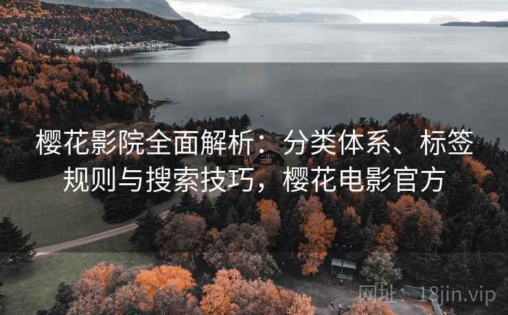 樱花影院全面解析：分类体系、标签规则与搜索技巧，樱花电影官方
