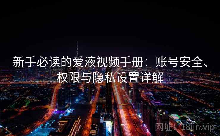 新手必读的爱液视频手册:账号安全、权限与隐私设置详解 新手必读的爱液视频手册:账号安全、权限与隐私设置详解