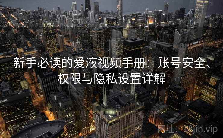 新手必读的爱液视频手册:账号安全、权限与隐私设置详解 新手必读的爱液视频手册:账号安全、权限与隐私设置详解