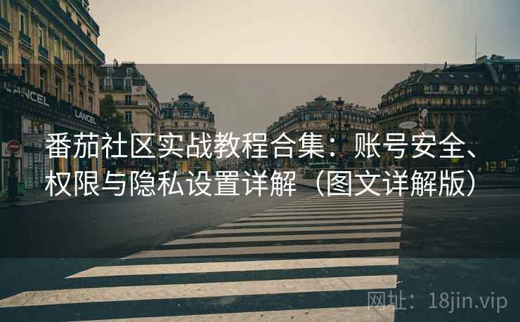 番茄社区实战教程合集:账号安全、权限与隐私设置详解(图文详解版) 番茄社区实战教程合集:账号安全、权限与隐私设置详解(图文详解版)