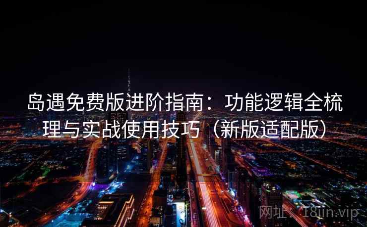岛遇免费版进阶指南:功能逻辑全梳理与实战使用技巧(新版适配版) 岛遇免费版进阶指南:功能逻辑全梳理与实战使用技巧(新版适配版)
