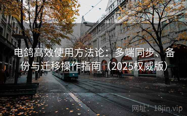 电鸽高效使用方法论：多端同步、备份与迁移操作指南（2025权威版）
