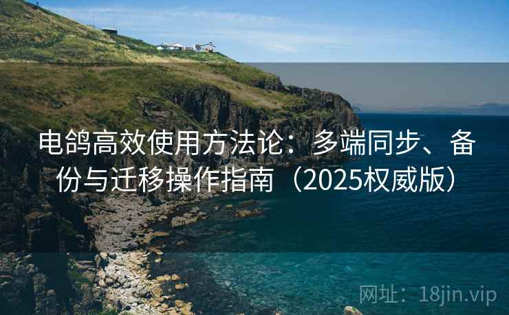 电鸽高效使用方法论：多端同步、备份与迁移操作指南（2025权威版）