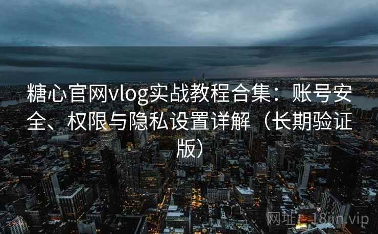 糖心官网vlog实战教程合集:账号安全、权限与隐私设置详解(长期验证版) 糖心官网vlog实战教程合集:账号安全、权限与隐私设置详解(长期验证版)